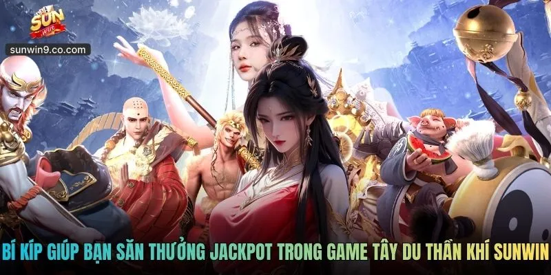 Game Tây Du Thần Khí Sunwin - Huyền Thoại Nổ Hũ 2026 3 Bí Kíp Giúp Bạn Săn Thưởng Jackpot Trong Game Tây Du Thần Khí Sunwin