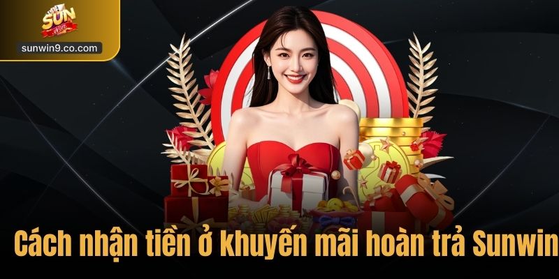 Khuyến Mãi Hoàn Trả Sunwin - Nhận Thưởng Tức Thì Lên Tới 3% 3 Cách Nhận Tiền Ở Khuyến Mãi Hoàn Trả Sunwin