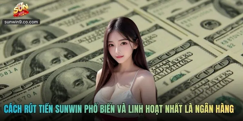 Rút Tiền Sunwin - Đổi Thưởng Uy Tín, Thắng Là Tiền Về 1 Cách Rút Tiền Sunwin Phổ Biến Và Linh Hoạt Nhất Là Ngân Hàng Online