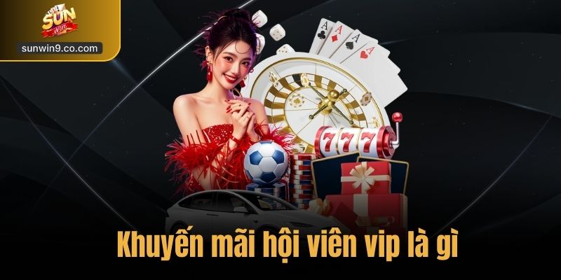 Khuyến Mãi Hội Viên Vip – Đặc Quyền Dành Riêng Tại Sunwin 1 Khuyến Mãi Hội Viên Vip Là Gì