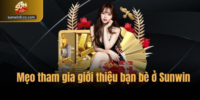 Khuyến Mãi Giới Thiệu Bạn Bè – Nhận Thưởng Hấp Dẫn Tại Sunwin 2 Mẹo Tham Gia Giới Thiệu Bạn Bè Ở Sunwin