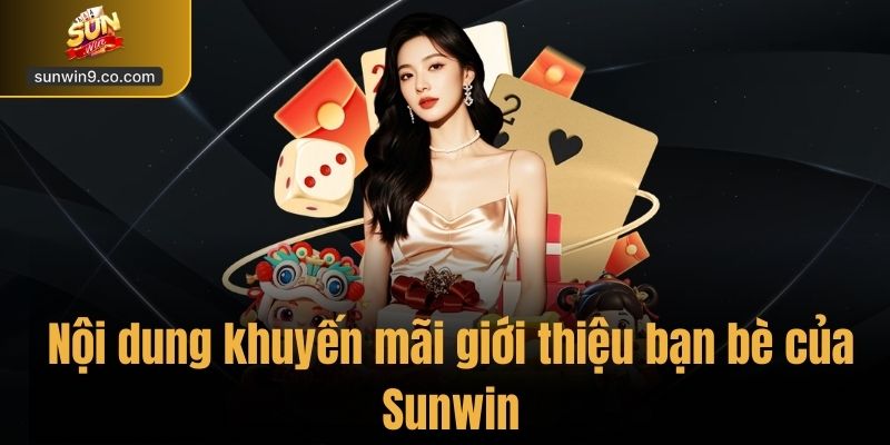 Khuyến Mãi Giới Thiệu Bạn Bè – Nhận Thưởng Hấp Dẫn Tại Sunwin 1 Nội Dung Khuyến Mãi Giới Thiệu Bạn Bè Của Sunwin